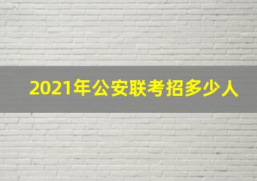 2021年公安联考招多少人