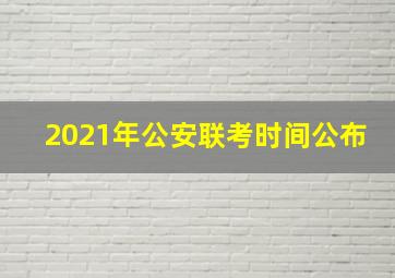 2021年公安联考时间公布