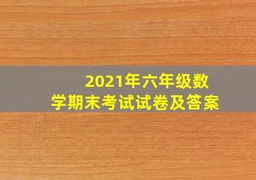 2021年六年级数学期末考试试卷及答案