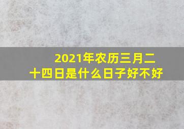 2021年农历三月二十四日是什么日子好不好