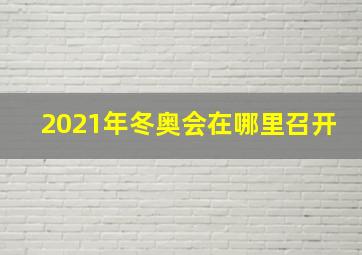 2021年冬奥会在哪里召开