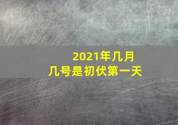 2021年几月几号是初伏第一天