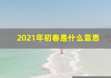 2021年初春是什么意思