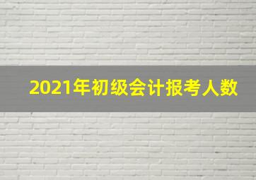 2021年初级会计报考人数