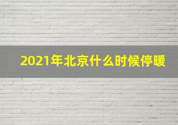 2021年北京什么时候停暖