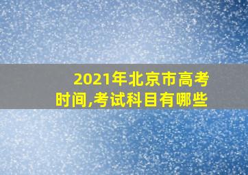 2021年北京市高考时间,考试科目有哪些