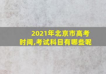 2021年北京市高考时间,考试科目有哪些呢