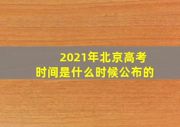 2021年北京高考时间是什么时候公布的