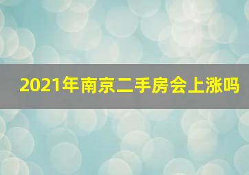 2021年南京二手房会上涨吗