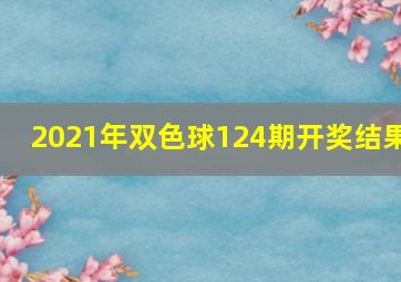 2021年双色球124期开奖结果