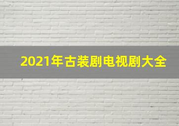 2021年古装剧电视剧大全