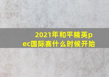 2021年和平精英pec国际赛什么时候开始