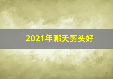 2021年哪天剪头好