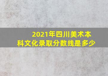 2021年四川美术本科文化录取分数线是多少