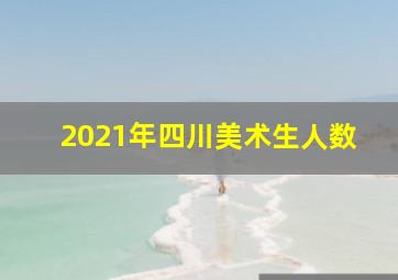 2021年四川美术生人数