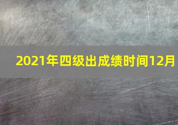 2021年四级出成绩时间12月