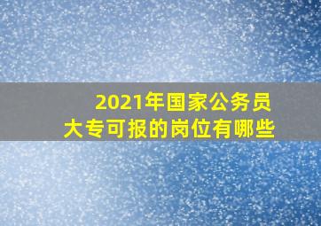 2021年国家公务员大专可报的岗位有哪些