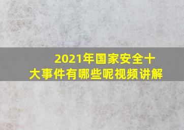 2021年国家安全十大事件有哪些呢视频讲解