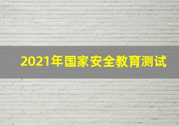 2021年国家安全教育测试