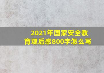 2021年国家安全教育观后感800字怎么写