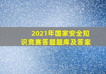 2021年国家安全知识竞赛答题题库及答案