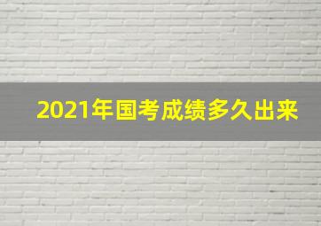 2021年国考成绩多久出来