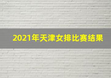 2021年天津女排比赛结果