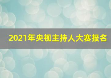 2021年央视主持人大赛报名