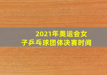 2021年奥运会女子乒乓球团体决赛时间