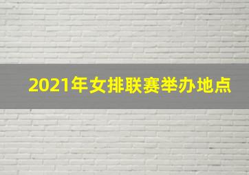 2021年女排联赛举办地点