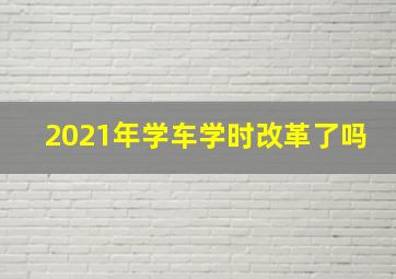 2021年学车学时改革了吗