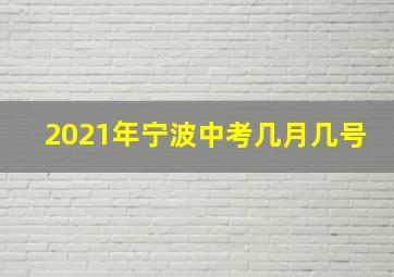 2021年宁波中考几月几号