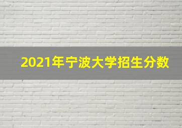 2021年宁波大学招生分数