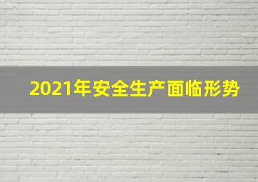 2021年安全生产面临形势