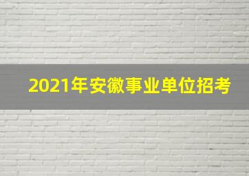 2021年安徽事业单位招考