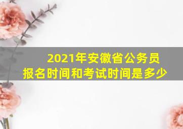 2021年安徽省公务员报名时间和考试时间是多少