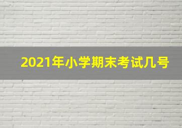 2021年小学期末考试几号