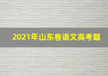 2021年山东卷语文高考题