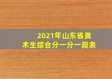 2021年山东省美术生综合分一分一段表