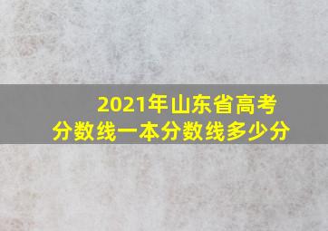 2021年山东省高考分数线一本分数线多少分