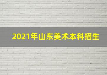 2021年山东美术本科招生