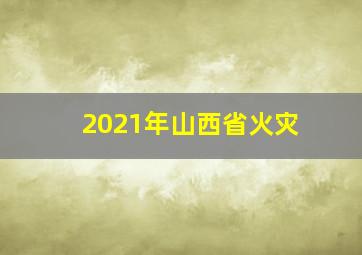 2021年山西省火灾