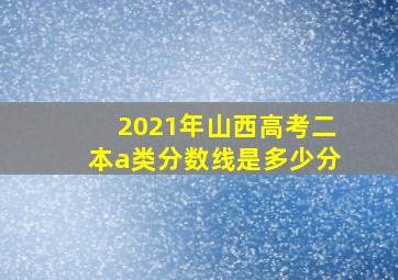 2021年山西高考二本a类分数线是多少分