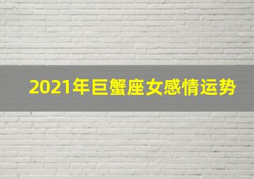 2021年巨蟹座女感情运势