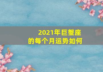 2021年巨蟹座的每个月运势如何