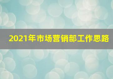 2021年市场营销部工作思路