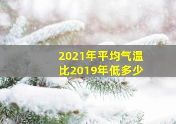 2021年平均气温比2019年低多少