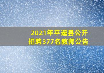 2021年平遥县公开招聘377名教师公告