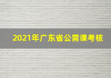 2021年广东省公需课考核