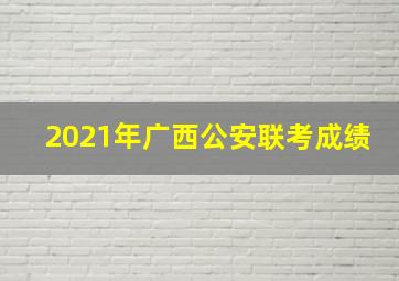 2021年广西公安联考成绩